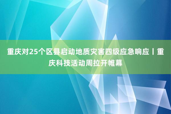 重庆对25个区县启动地质灾害四级应急响应丨重庆科技活动周拉开帷幕