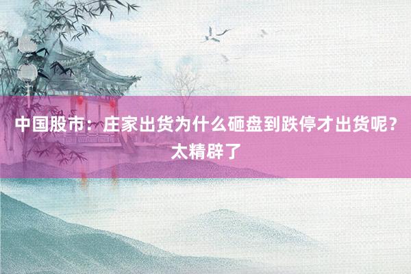 中国股市：庄家出货为什么砸盘到跌停才出货呢？太精辟了
