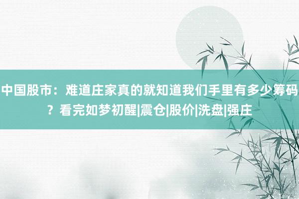 中国股市：难道庄家真的就知道我们手里有多少筹码？看完如梦初醒|震仓|股价|洗盘|强庄