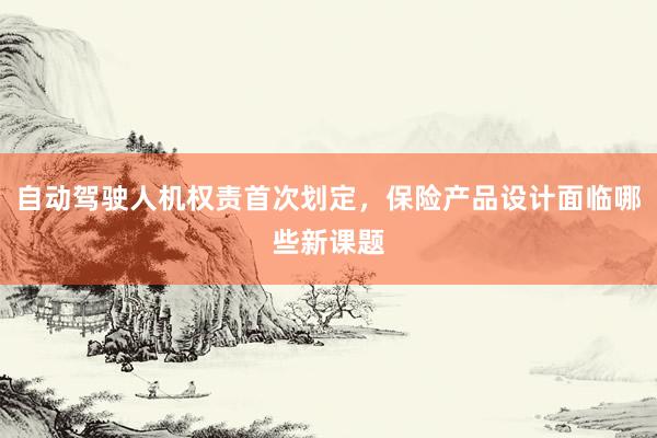 自动驾驶人机权责首次划定，保险产品设计面临哪些新课题