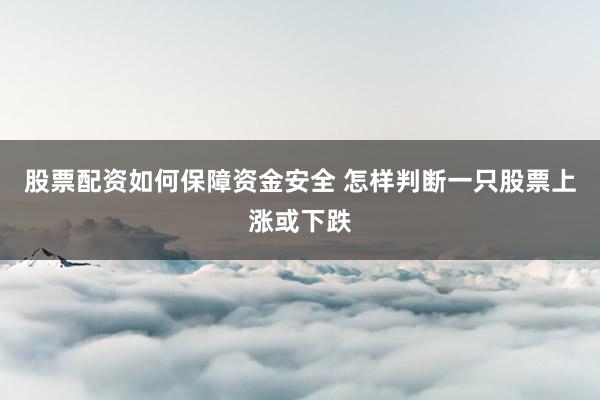 股票配资如何保障资金安全 怎样判断一只股票上涨或下跌