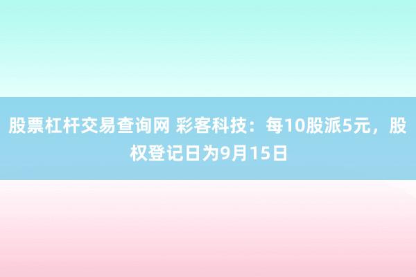 股票杠杆交易查询网 彩客科技：每10股派5元，股权登记日为9月15日