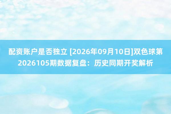 配资账户是否独立 [2026年09月10日]双色球第2026105期数据复盘：历史同期开奖解析