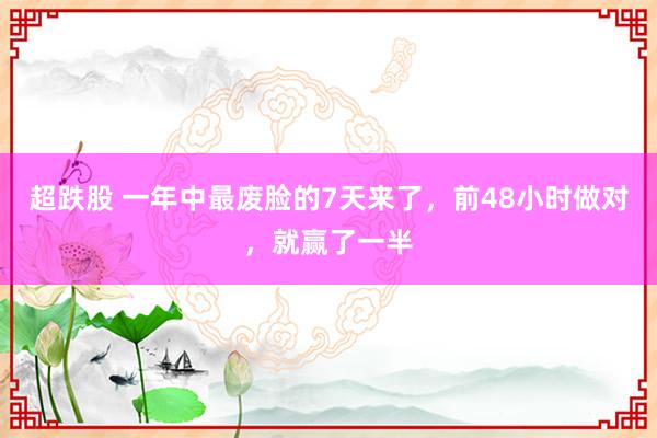 超跌股 一年中最废脸的7天来了，前48小时做对，就赢了一半